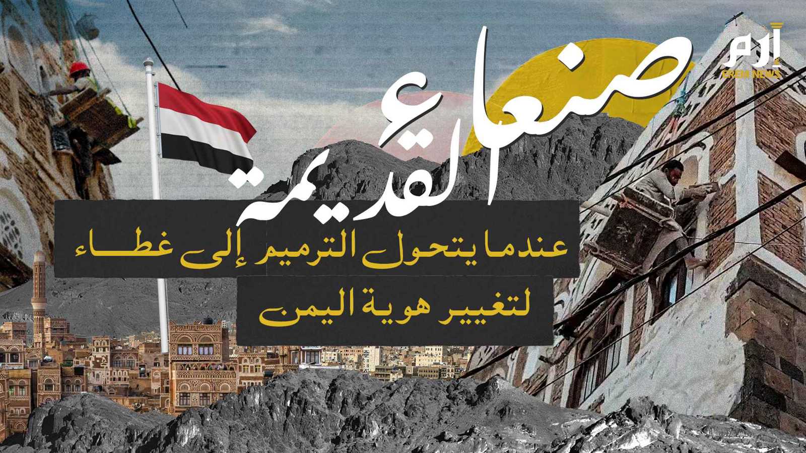 صنعاء القديمة.. عندما يتحول الترميم إلى غطاء لتغيير هوية اليمن (وثائقي إرم)